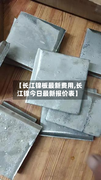【长江镍板最新费用,长江镍今日最新报价表】