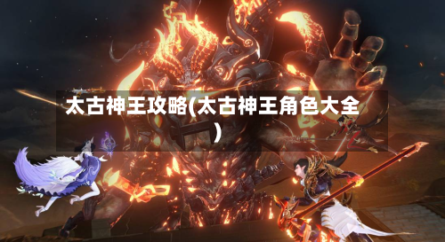 太古神王攻略(太古神王角色大全)