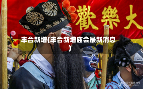 丰台新增(丰台新增庙会最新消息)-第2张图片