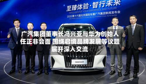 广汽集团董事长冯兴亚与华为创始人任正非会面 围绕启境品牌发展等议题展开深入交流-第2张图片