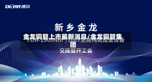 金龙铜管上市最新消息/金龙铜管集团