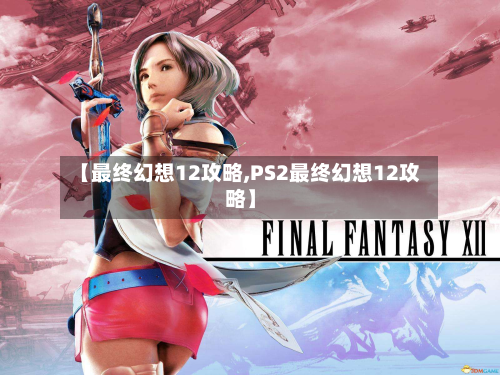 【最终幻想12攻略,PS2最终幻想12攻略】