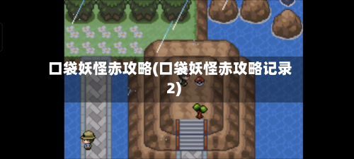 口袋妖怪赤攻略(口袋妖怪赤攻略记录2)-第2张图片