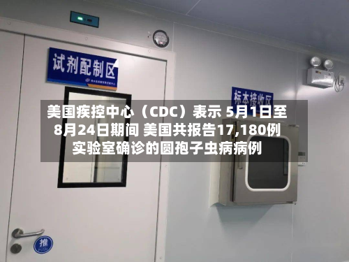 美国疾控中心(CDC)表示 5月1日至8月24日期间 美国共报告17,180例实验室确诊的圆孢子虫病病例-第2张图片