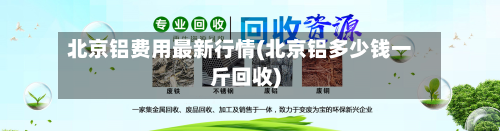 北京铝费用最新行情(北京铝多少钱一斤回收)