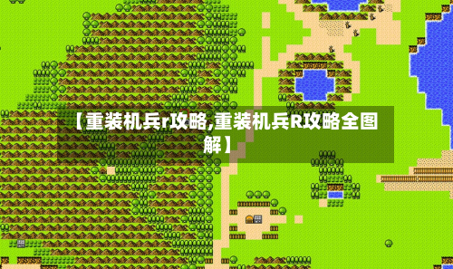 【重装机兵r攻略,重装机兵R攻略全图解】