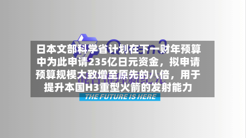 日本文部科学省计划在下一财年预算中为此申请235亿日元资金，拟申请预算规模大致增至原先的八倍，用于提升本国H3重型火箭的发射能力-第2张图片