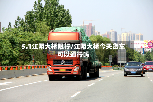 5.1江阴大桥限行/江阴大桥今天货车可以通行吗-第2张图片