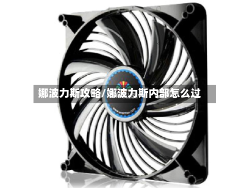娜波力斯攻略/娜波力斯内部怎么过