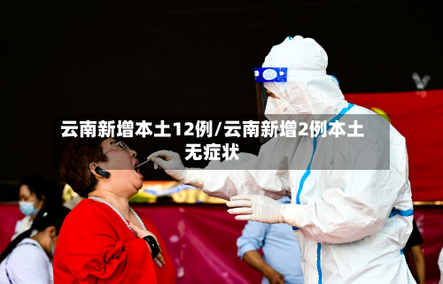 云南新增本土12例/云南新增2例本土无症状