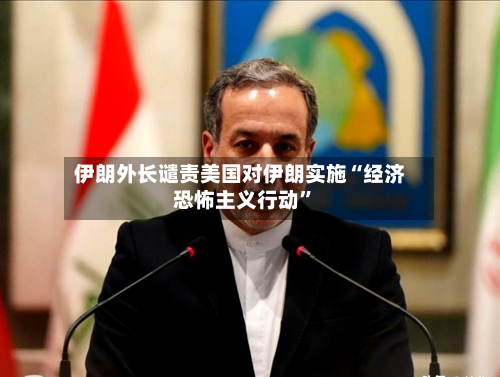 伊朗外长谴责美国对伊朗实施“经济恐怖主义行动”