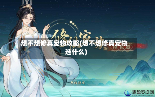 想不想修真宠物攻略(想不想修真宠物选什么)