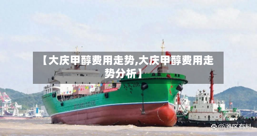 【大庆甲醇费用走势,大庆甲醇费用走势分析】-第2张图片