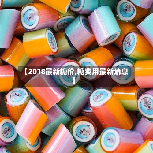 【2018最新糖价,糖费用最新消息】-第2张图片