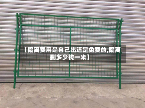 【隔离费用是自己出还是免费的,隔离删多少钱一米】-第3张图片