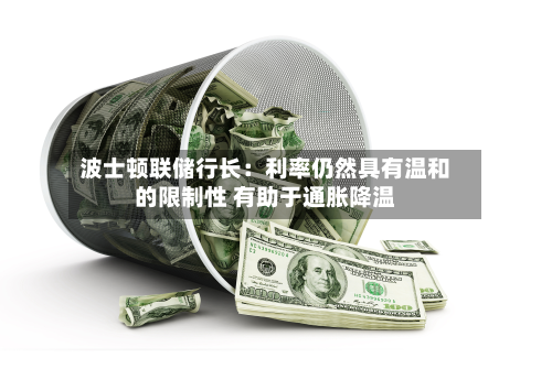 波士顿联储行长：利率仍然具有温和的限制性 有助于通胀降温-第2张图片