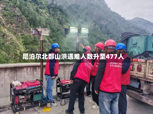尼泊尔北部山洪遇难人数升至477人-第1张图片