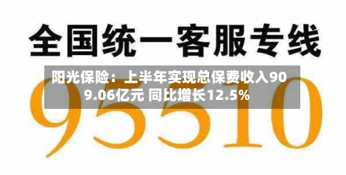 阳光保险:上半年实现总保费收入909.06亿元 同比增长12.5%-第2张图片