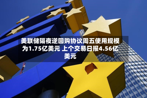 美联储隔夜逆回购协议周五使用规模为1.75亿美元 上个交易日报4.56亿美元-第2张图片