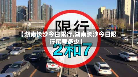 【湖南长沙今日限行,湖南长沙今日限行尾号多少】