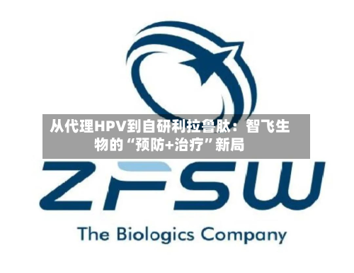 从代理HPV到自研利拉鲁肽:智飞生物的“预防+治疗”新局-第1张图片