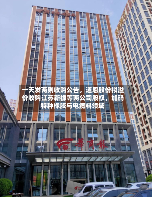 一天发两则收购公告,道恩股份拟溢价收购江苏新橡等两公司股权,加码特种橡胶与电缆料领域-第1张图片