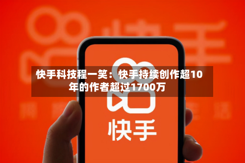 快手科技程一笑：快手持续创作超10年的作者超过1700万-第2张图片