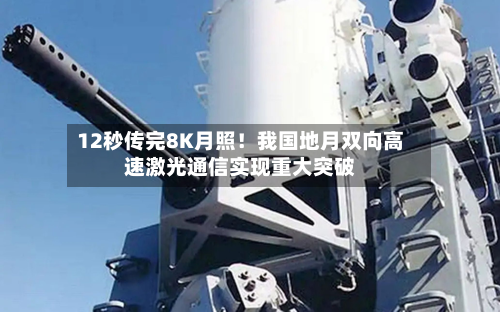 12秒传完8K月照！我国地月双向高速激光通信实现重大突破