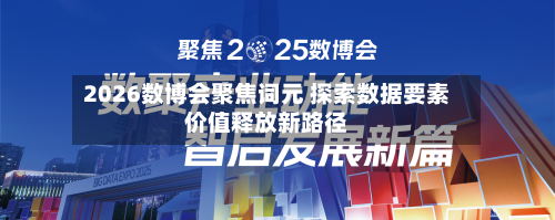 2026数博会聚焦词元 探索数据要素价值释放新路径