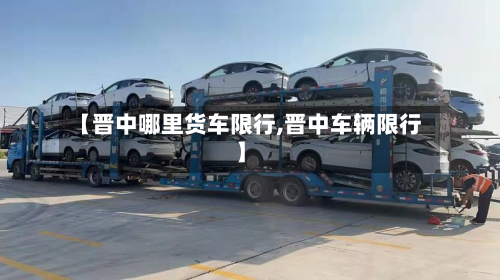 【晋中哪里货车限行,晋中车辆限行】-第1张图片
