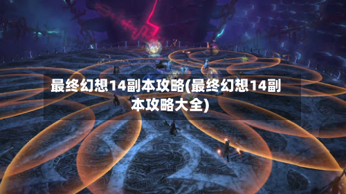 最终幻想14副本攻略(最终幻想14副本攻略大全)