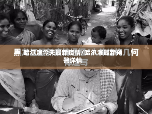 哈尔滨今天最新疫情/哈尔滨最新预警详情
